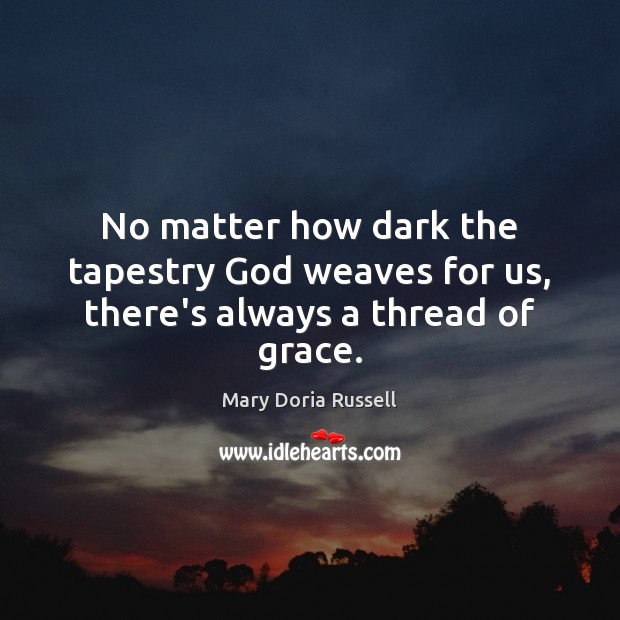No matter how dark the tapestry God weaves for us, there’s always a thread of grace. Image