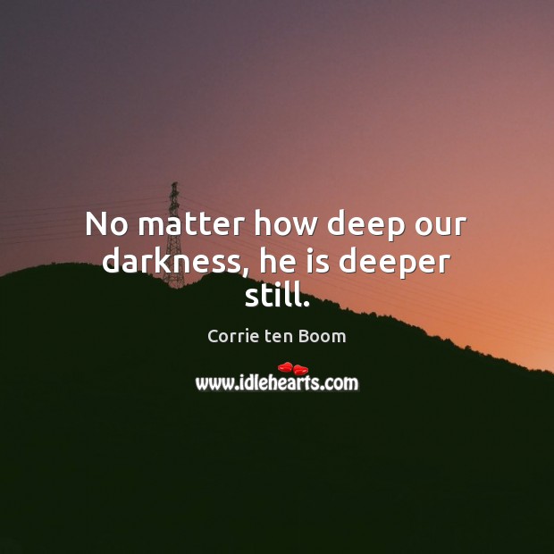 No matter how deep our darkness, he is deeper still. Corrie ten Boom Picture Quote