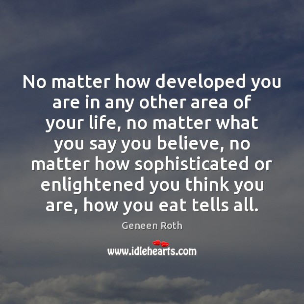No matter how developed you are in any other area of your Geneen Roth Picture Quote