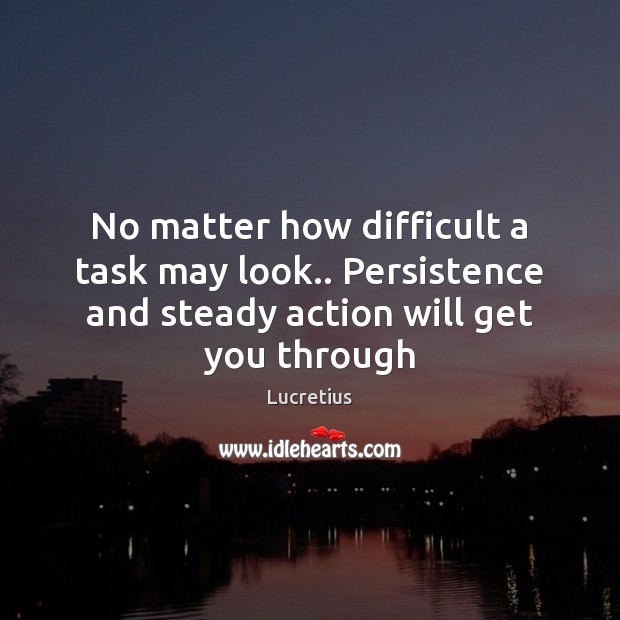 No matter how difficult a task may look.. Persistence and steady action Lucretius Picture Quote