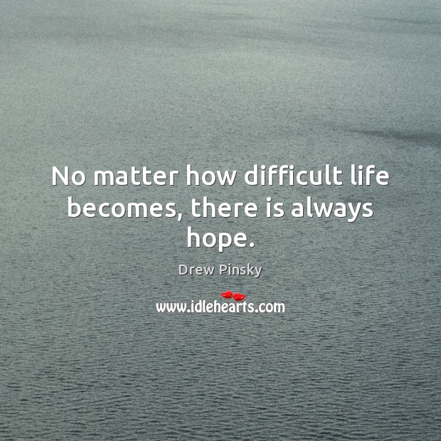 No matter how difficult life becomes, there is always hope. Drew Pinsky Picture Quote
