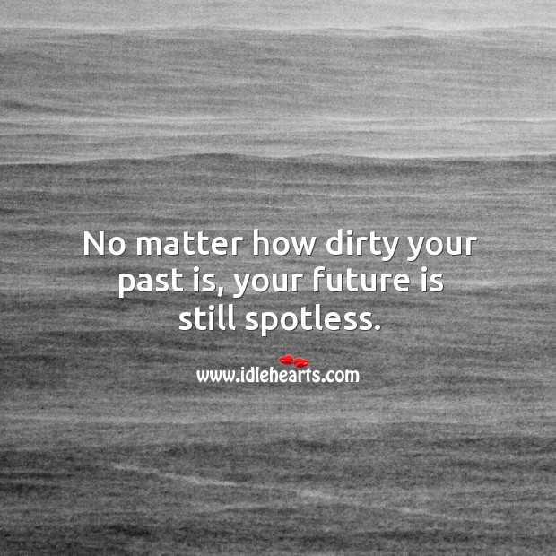 No matter how dirty your past is, your future is still spotless. Image
