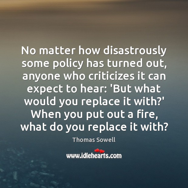 No matter how disastrously some policy has turned out, anyone who criticizes Thomas Sowell Picture Quote