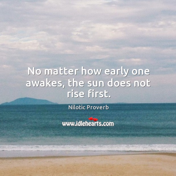 No matter how early one awakes, the sun does not rise first. Nilotic Proverbs Image
