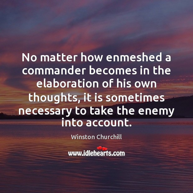 No matter how enmeshed a commander becomes in the elaboration of his Enemy Quotes Image