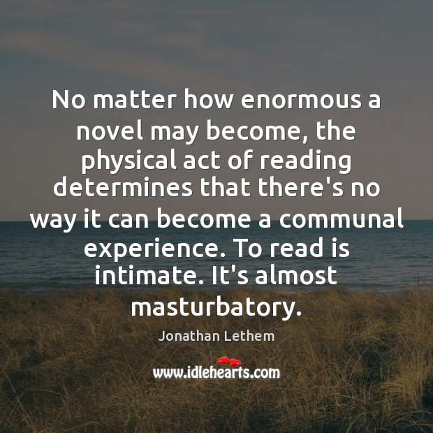 No matter how enormous a novel may become, the physical act of Jonathan Lethem Picture Quote