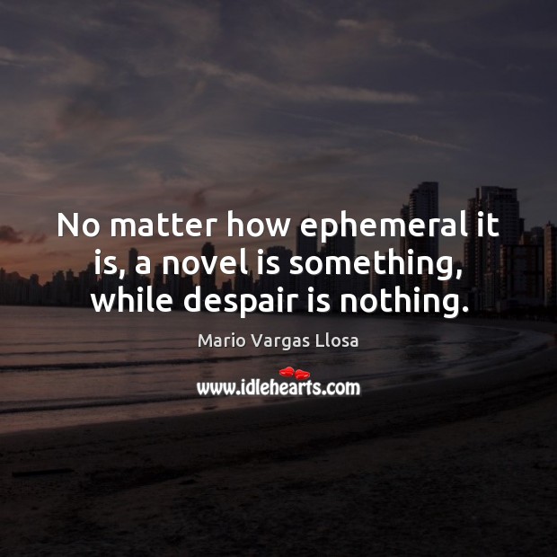 No matter how ephemeral it is, a novel is something, while despair is nothing. Image