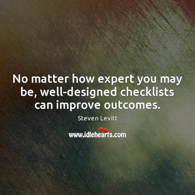 No matter how expert you may be, well-designed checklists can improve outcomes. Steven Levitt Picture Quote