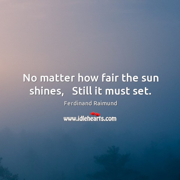 No matter how fair the sun shines,   Still it must set. Image