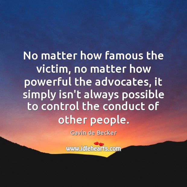 No matter how famous the victim, no matter how powerful the advocates, Gavin de Becker Picture Quote