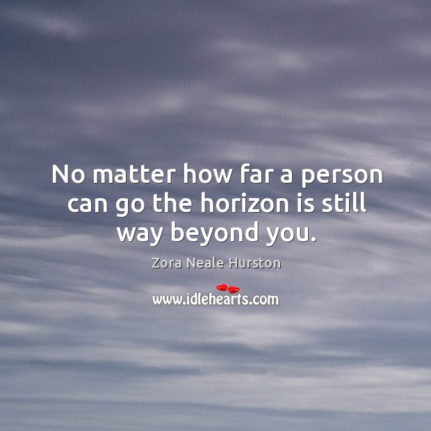 No matter how far a person can go the horizon is still way beyond you. Zora Neale Hurston Picture Quote