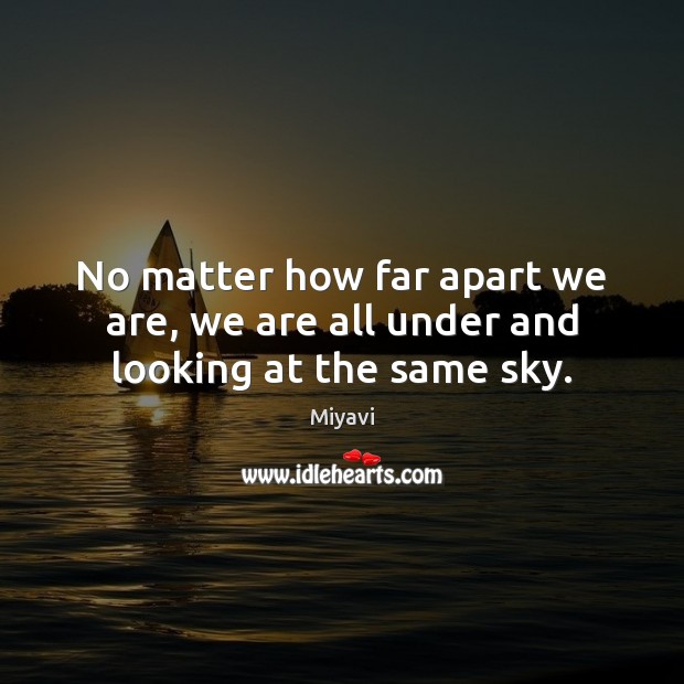 No matter how far apart we are, we are all under and looking at the same sky. Miyavi Picture Quote
