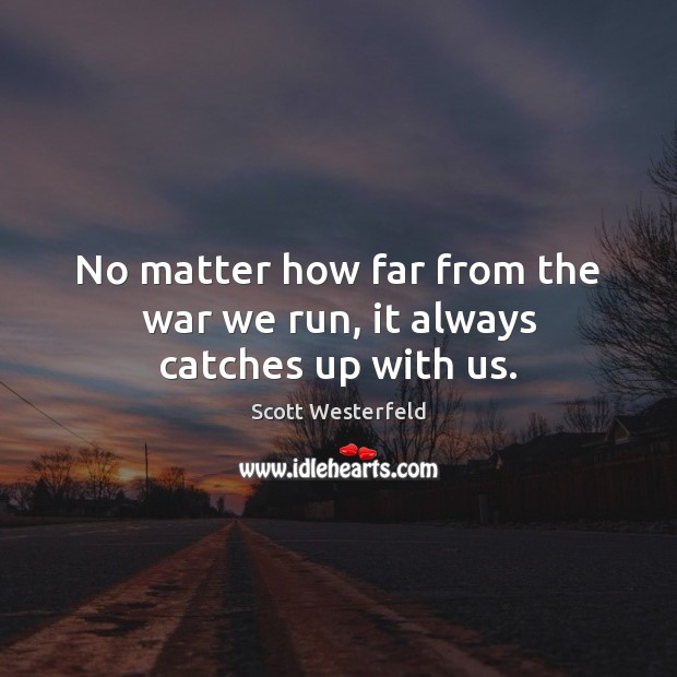 No matter how far from the war we run, it always catches up with us. Scott Westerfeld Picture Quote