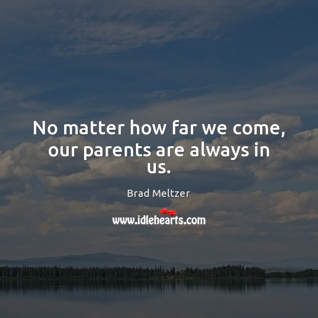 No matter how far we come, our parents are always in us. Brad Meltzer Picture Quote