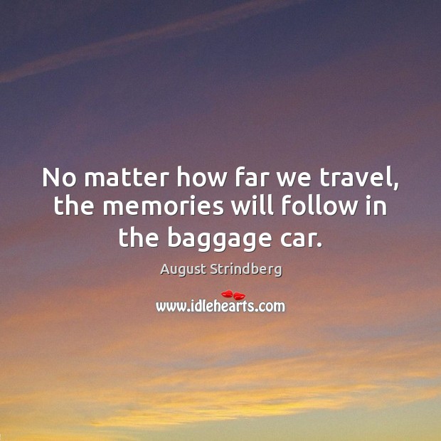 No matter how far we travel, the memories will follow in the baggage car. August Strindberg Picture Quote
