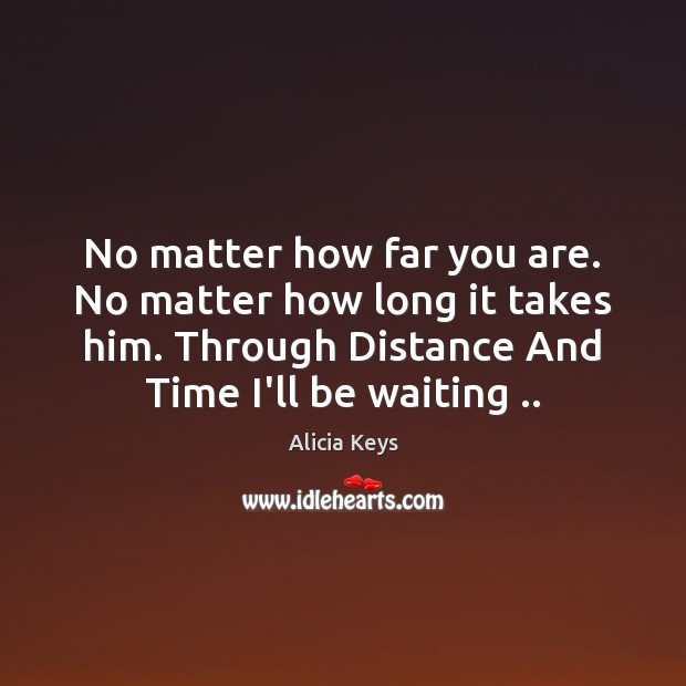 No matter how far you are. No matter how long it takes Alicia Keys Picture Quote