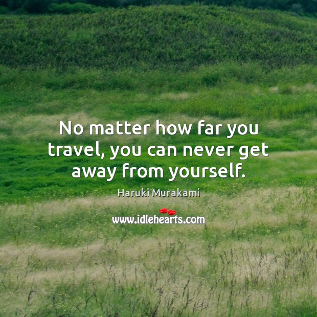 No matter how far you travel, you can never get away from yourself. Haruki Murakami Picture Quote