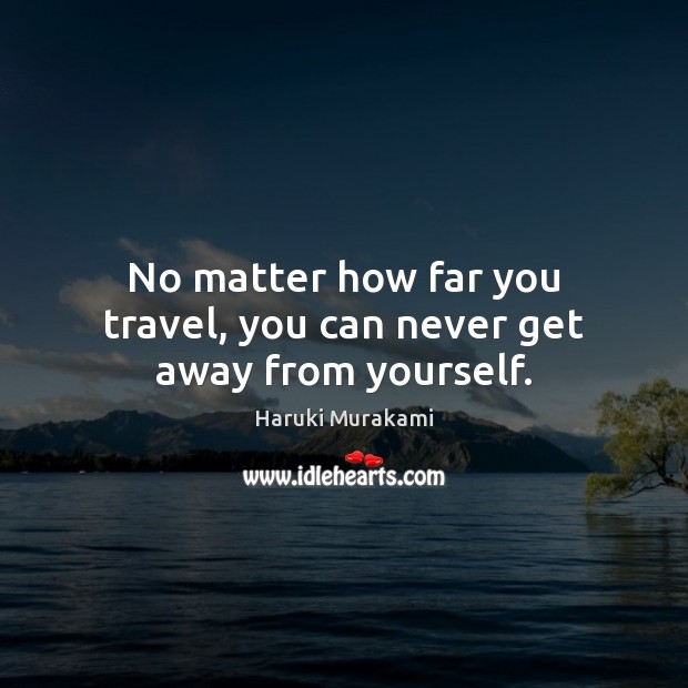 No matter how far you travel, you can never get away from yourself. Image