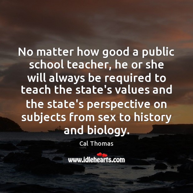 No matter how good a public school teacher, he or she will Cal Thomas Picture Quote