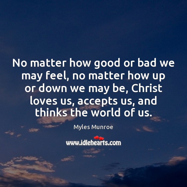 No matter how good or bad we may feel, no matter how Myles Munroe Picture Quote