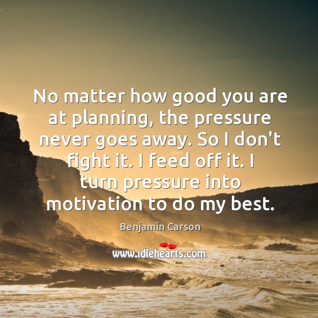 No matter how good you are at planning, the pressure never goes Benjamin Carson Picture Quote