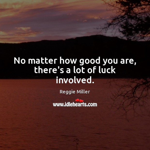 No matter how good you are, there’s a lot of luck involved. Reggie Miller Picture Quote