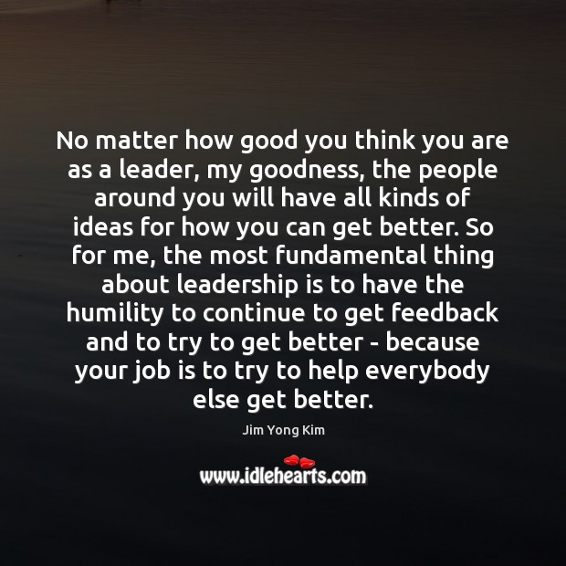 No matter how good you think you are as a leader, my Jim Yong Kim Picture Quote