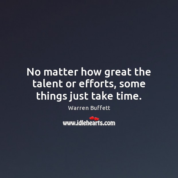 No matter how great the talent or efforts, some things just take time. Image