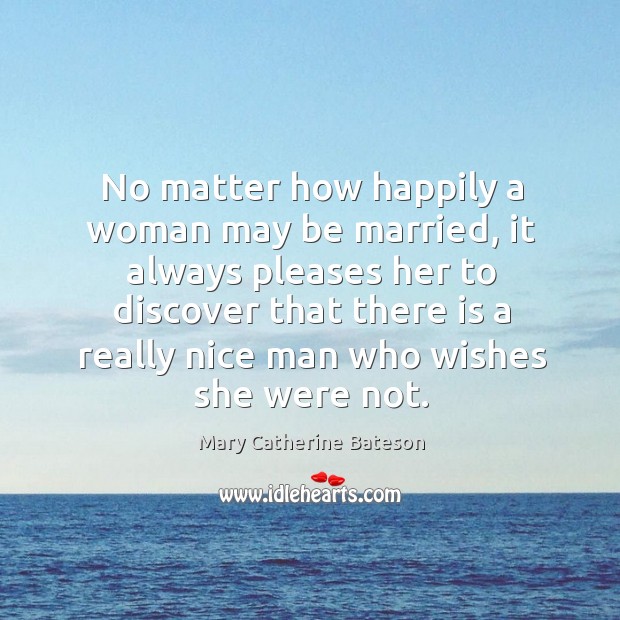 No matter how happily a woman may be married Mary Catherine Bateson Picture Quote