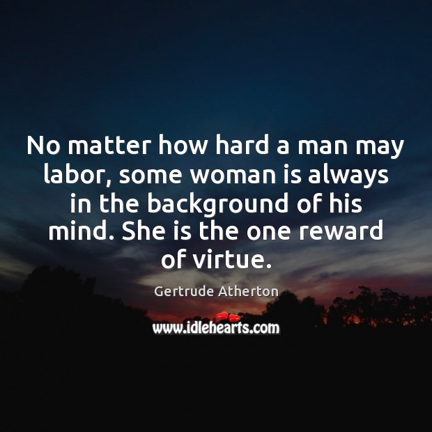 No matter how hard a man may labor, some woman is always Gertrude Atherton Picture Quote