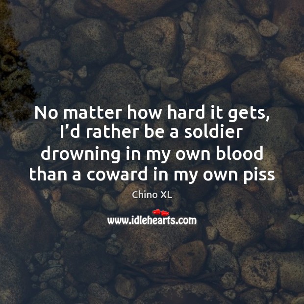 No matter how hard it gets, I’d rather be a soldier Chino XL Picture Quote