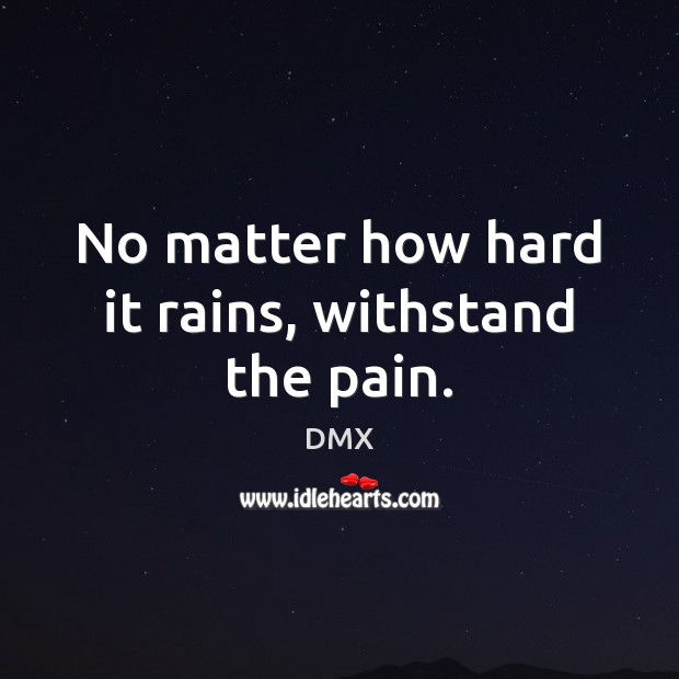 No matter how hard it rains, withstand the pain. DMX Picture Quote