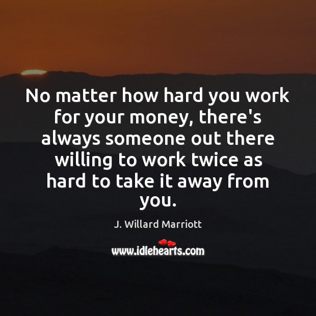 No matter how hard you work for your money, there’s always someone J. Willard Marriott Picture Quote