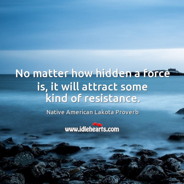 No matter how hidden a force is, it will attract some kind of resistance. Image