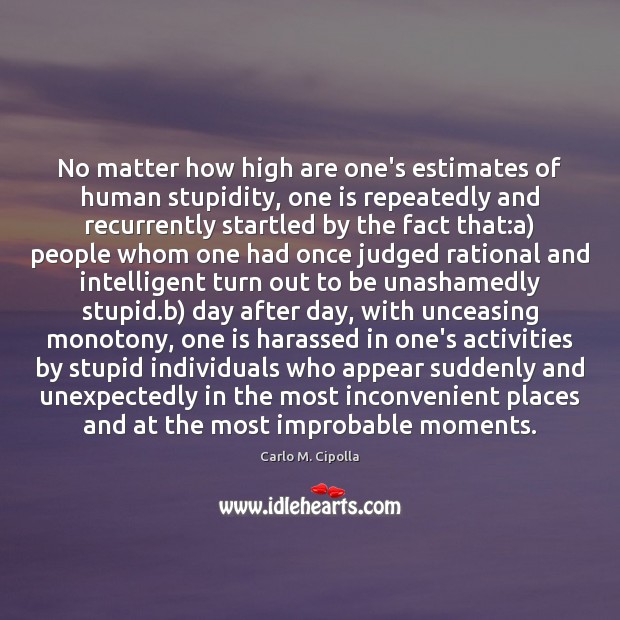 No matter how high are one’s estimates of human stupidity, one is Image