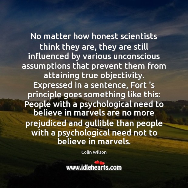 No matter how honest scientists think they are, they are still influenced Colin Wilson Picture Quote