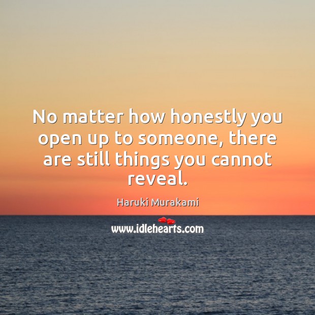 No matter how honestly you open up to someone, there are still things you cannot reveal. Haruki Murakami Picture Quote
