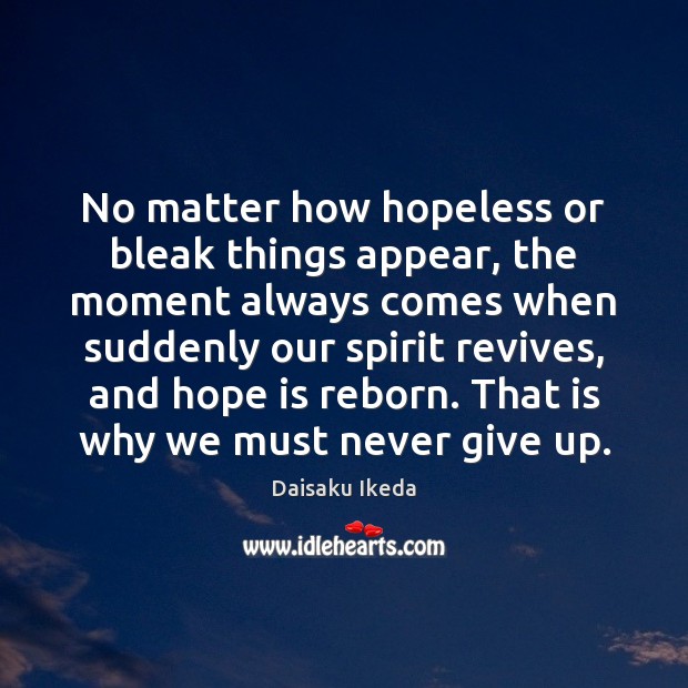 No matter how hopeless or bleak things appear, the moment always comes Daisaku Ikeda Picture Quote