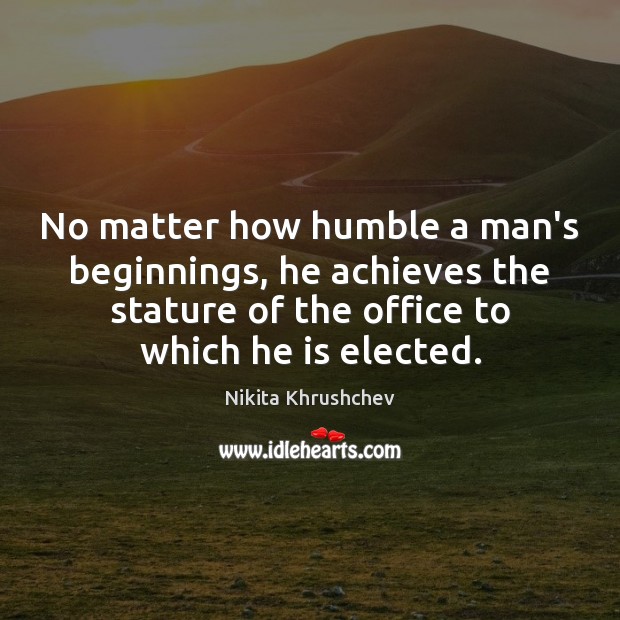 No matter how humble a man’s beginnings, he achieves the stature of Nikita Khrushchev Picture Quote