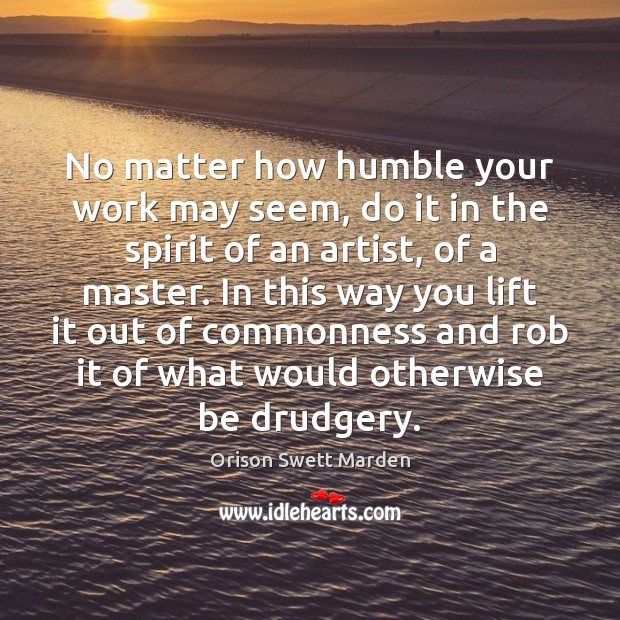 No matter how humble your work may seem, do it in the Orison Swett Marden Picture Quote