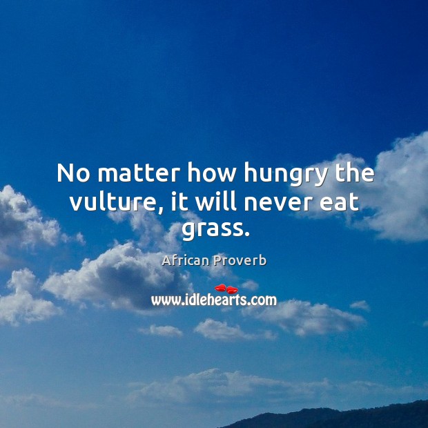 No matter how hungry the vulture, it will never eat grass. Image