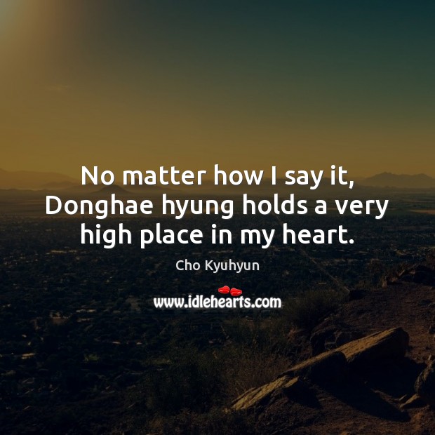No matter how I say it, Donghae hyung holds a very high place in my heart. Cho Kyuhyun Picture Quote