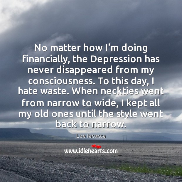 No matter how I’m doing financially, the Depression has never disappeared from Lee Iacocca Picture Quote
