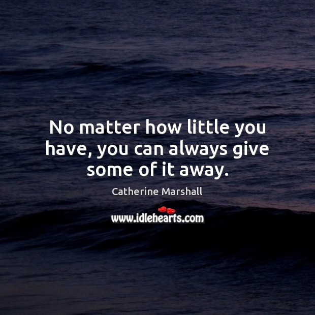 No matter how little you have, you can always give some of it away. Catherine Marshall Picture Quote