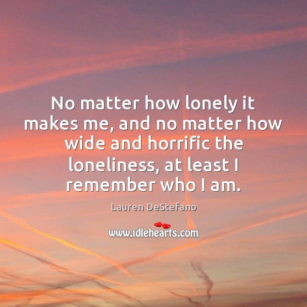 No matter how lonely it makes me, and no matter how wide Image