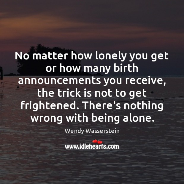 No matter how lonely you get or how many birth announcements you Wendy Wasserstein Picture Quote