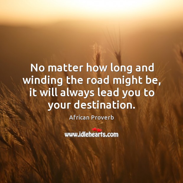 No matter how long and winding the road might be, it will always lead you to your destination. African Proverbs Image