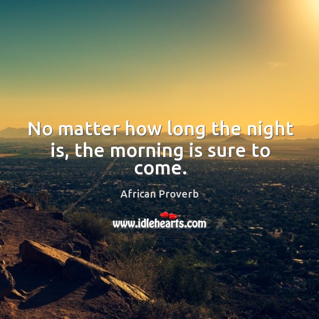 No matter how long the night is, the morning is sure to come. Image