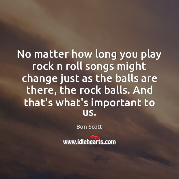 No matter how long you play rock n roll songs might change Bon Scott Picture Quote