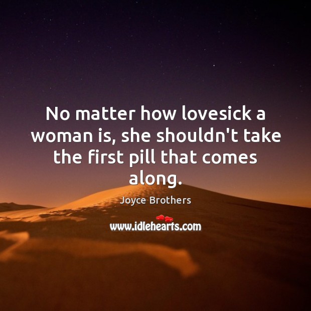 No matter how lovesick a woman is, she shouldn’t take the first pill that comes along. Joyce Brothers Picture Quote